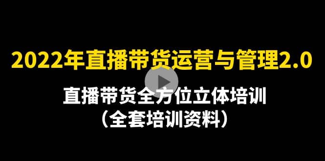 2022年10月最新-直播带货运营与管理2.0，直播带货全方位立体培训（全资料）-领航创业网