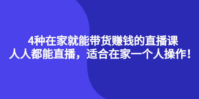4种在家就能带货赚钱的直播课，人人都能直播，适合在家一个人操作！-领航创业网