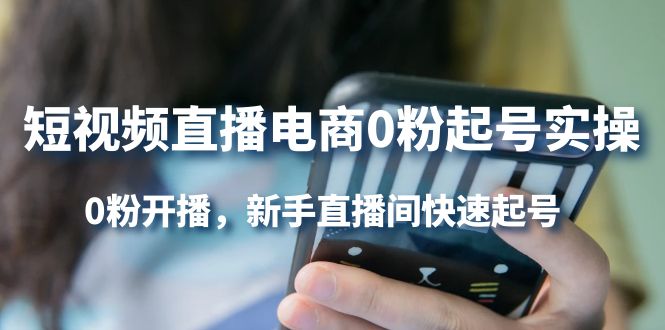 短视频直播电商0粉起号实操，0粉开播，新手直播间快速起号-领航创业网