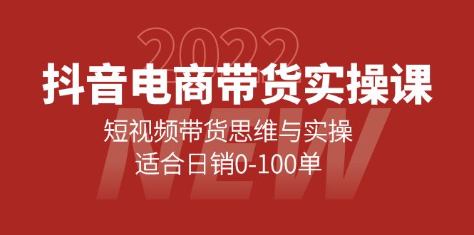 抖音电商带货实操课：短视频带货思维与实操，适合日销0-100单-领航创业网