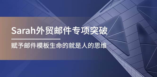 Sarah外贸邮件专项突破，赋予邮件模板生命的就是人的思维-领航创业网