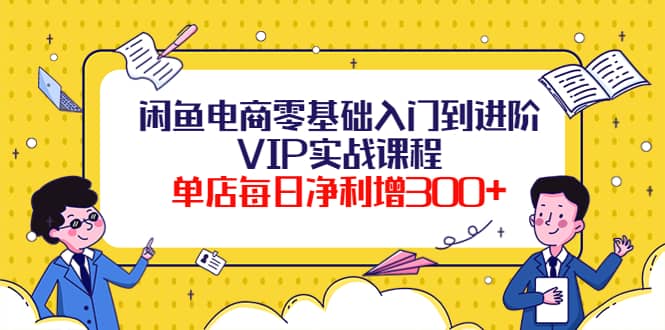 闲鱼电商零基础入门到进阶VIP实战课程-领航创业网