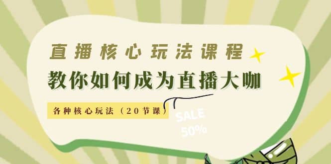 直播核心玩法：教你如何成为直播大咖，各种核心玩法（20节课）-领航创业网
