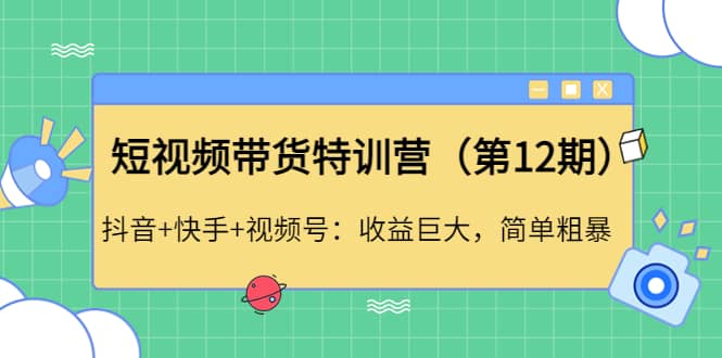 短视频带货特训营（第12期）抖音 快手 视频号-领航创业网