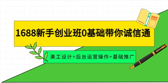 1688新手创业班0基础带你诚信通：美工设计 后台运营操作 基础推广-领航创业网