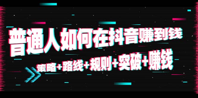 普通人如何在抖音赚到钱：策略 路线 规则 突破 赚钱（10节课）-领航创业网