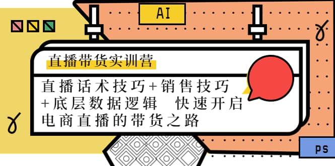 直播带货实训营：话术技巧 销售技巧 底层数据逻辑 快速开启直播带货之路-领航创业网