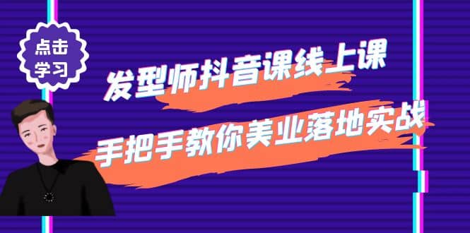 发型师抖音课线上课，手把手教你美业落地实战【41节视频课】-领航创业网