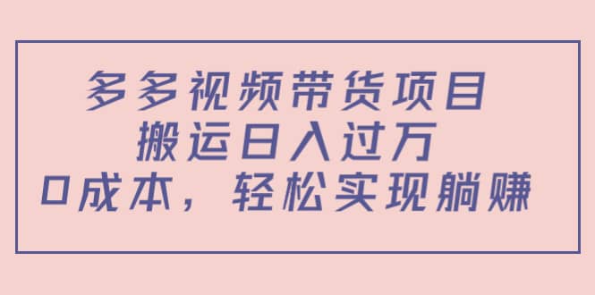多多视频带货项目（教程 软件）-领航创业网