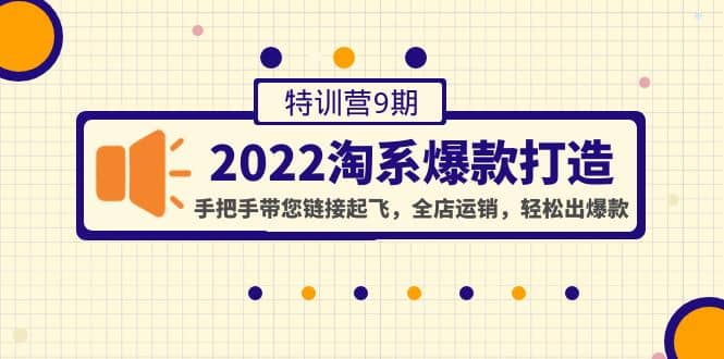 2022淘系爆款打造特训营9期：手把手带您链接起飞，全店运销，轻松出爆款-领航创业网