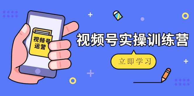 微信视频号实操训练营：视频号起号运营纯干货玩法！-领航创业网