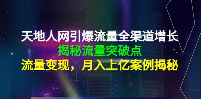 天地人网引爆流量全渠道增长：揭秘流量突然破点，流量变现-领航创业网