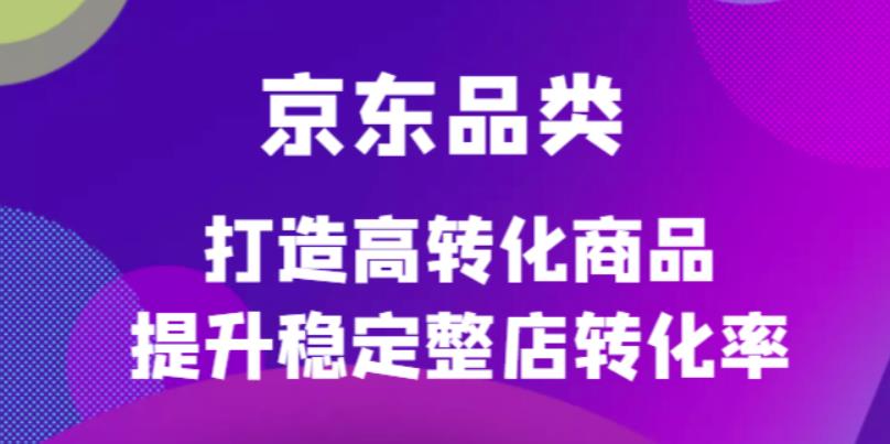 京东电商品类定制培训课程，打造高转化商品提升稳定整店转化率-领航创业网