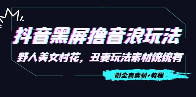 抖音黑屏撸音浪玩法：野人美女村花，丑妻玩法素材统统有【教程 素材】-领航创业网