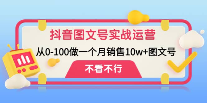 抖音图文号实战运营教程：从0-100做一个月销售10w 图文号-领航创业网