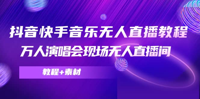 抖音快手音乐无人直播教程，万人演唱会现场无人直播间（教程 素材）-领航创业网