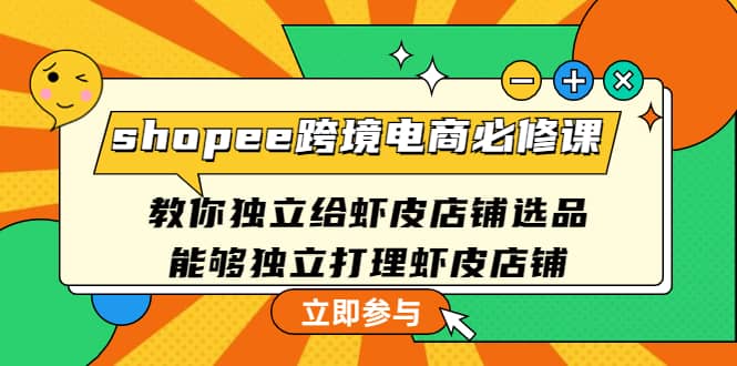 shopee跨境电商必修课：教你独立给虾皮店铺选品，能够独立打理虾皮店铺-领航创业网