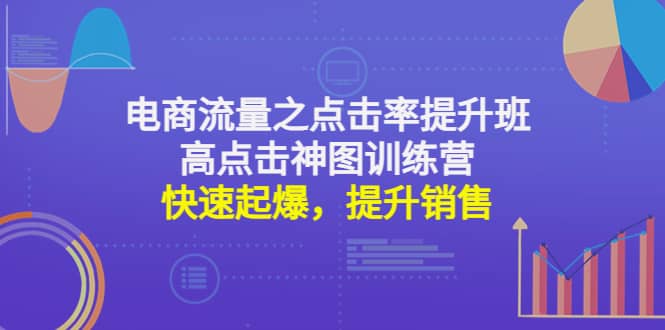 电商流量之点击率提升班 高点击神图训练营：快速起爆，提升销售-领航创业网