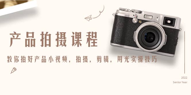 产品拍摄课程，教你拍好产品小视频，拍摄，剪辑，用光实操技巧-领航创业网