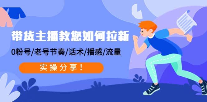 带货主播教您如何拉新：0粉号/老号节奏/话术/播感/流量，实操分享-领航创业网