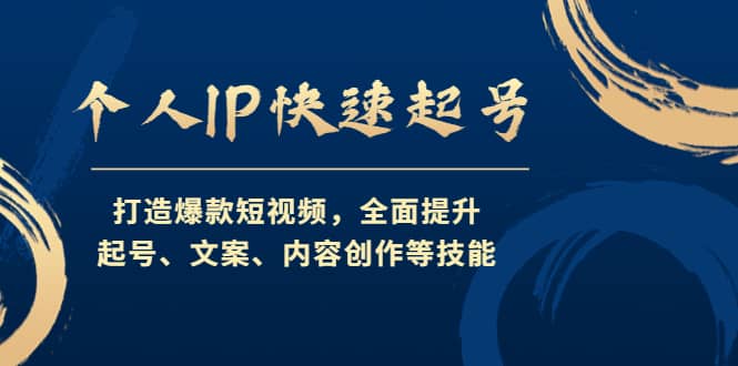 个人IP快速起号，打造爆款短视频，全面提升起号、文案、内容创作等技能-领航创业网