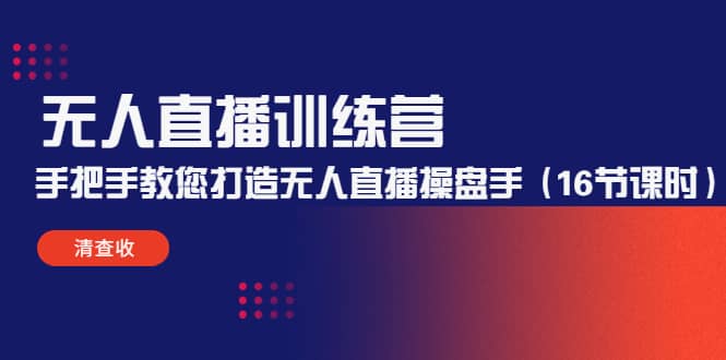 无人直播训练营：手把手教您打造无人直播操盘手（16节课时）-领航创业网
