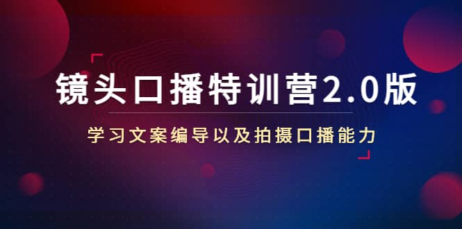 镜头口播特训营2.0版，学习文案编导以及拍摄口播能力（50节课时）-领航创业网