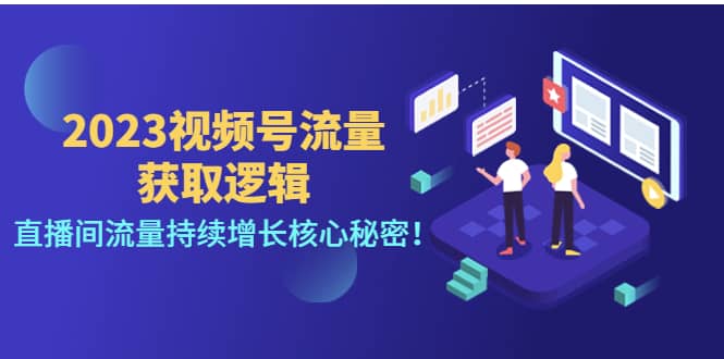 2023视频号流量获取逻辑：直播间流量持续增长核心秘密-领航创业网