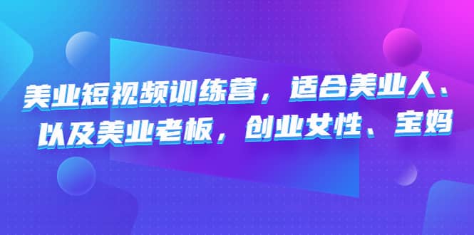 美业短视频训练营，适合美业人、以及美业老板，创业女性、宝妈-领航创业网