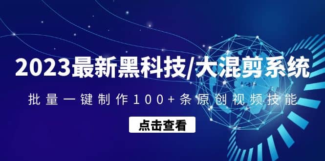 2023最新黑科技/大混剪系统：批量一键制作100 条原创视频技能-领航创业网