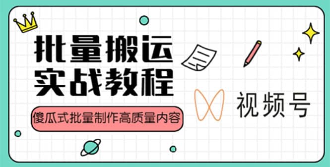 视频号批量搬运实战赚钱教程，傻瓜式批量制作高质量内容【附视频教程 PPT】-领航创业网