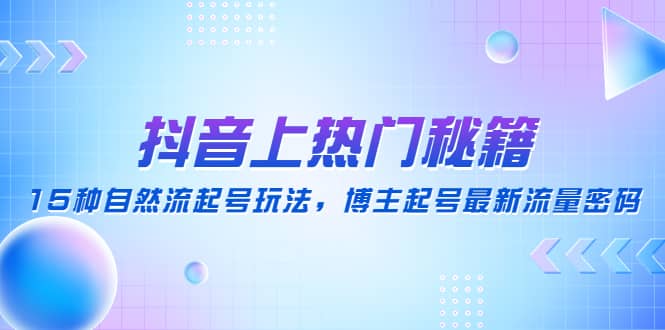 抖音上热门秘籍：15种自然流起号玩法，博主起号最新流量密码-领航创业网