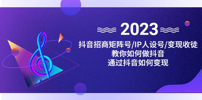 抖音/招商/矩阵号＋IP人设/号 变现/收徒，教你如何做抖音-领航创业网