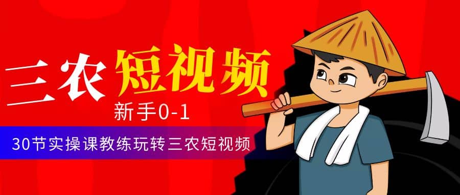 三农短视频从0~1运营课：30节实操课教练玩转三农短视频-领航创业网