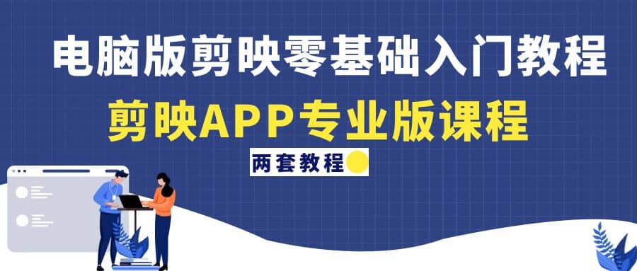 电脑版剪映零基础入门教程 剪映APP专业版课程（两套教程）-领航创业网