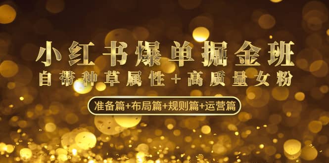 小红书爆单掘金班：自带种草属性 高质量女粉 准备篇 布局篇 规则篇 运营篇-领航创业网
