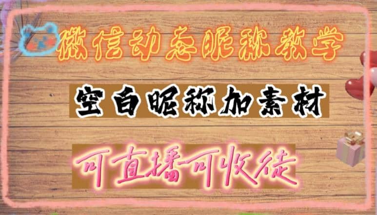 微信动态昵称设置方法，可抖音直播引流，日赚上百【详细视频教程 素材】-领航创业网