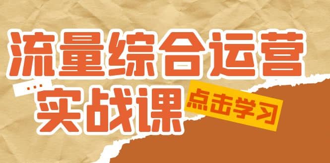流量综合·运营实战课：短视频、本地生活、个人IP知识付费、直播带货运营-领航创业网