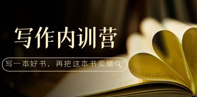 写作内训营：百万级大佬教你如何写一本好书，再把这本书卖爆-领航创业网