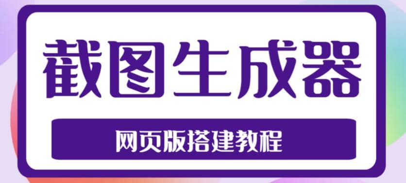 2023最新在线截图生成器源码 搭建视频教程，支持电脑和手机端在线制作生成-领航创业网