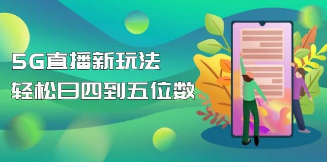 【抖音热门】外边卖1980的5G直播新玩法，轻松日四到五位数【详细玩法教程】-领航创业网