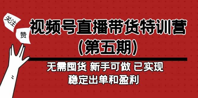 视频号直播带货特训营（第五期）无需囤货 新手可做 已实现稳定出单和盈利-领航创业网
