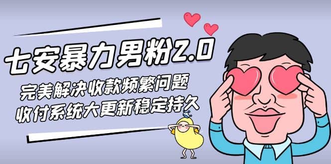 七安暴力男粉2.0 完美解决收款频繁问题 收付系统大更新稳定持久(教程 素材)-领航创业网