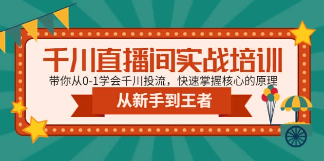 千川直播间实战培训：带你从0-1学会千川投流，快速掌握核心的原理-领航创业网