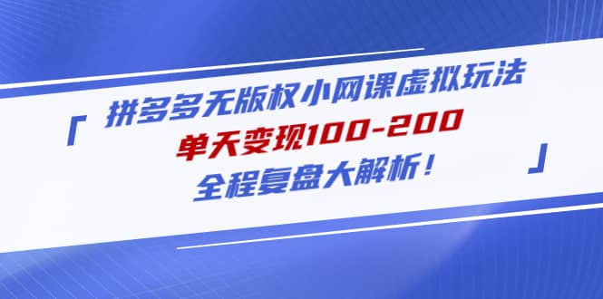 拼多多无版权小网课虚拟玩法，全程复盘大解析-领航创业网