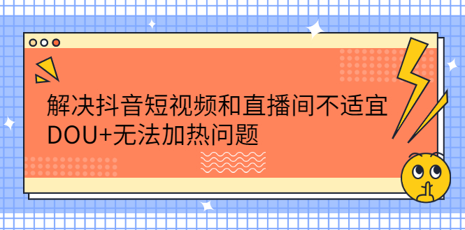 解决抖音短视频和直播间不适宜，DOU 无法加热问题-领航创业网