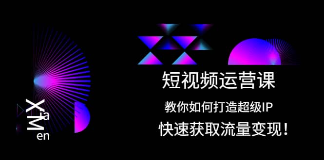 短视频运营课：教你如何打造超级IP，快速获取流量变现-领航创业网