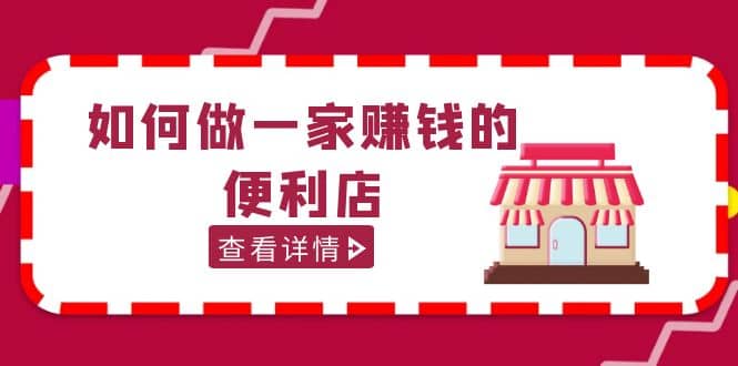 200w粉丝大V教你如何做一家赚钱的便利店选址教程，抖音卖999（无水印）-领航创业网