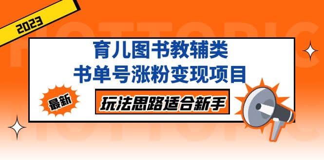 育儿图书教辅类书单号涨粉变现项目，玩法思路适合新手，无私分享给你-领航创业网