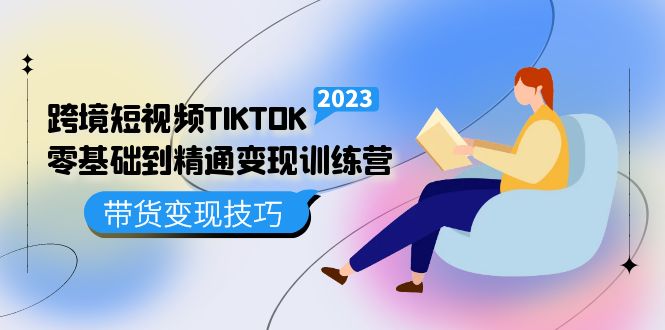 跨境·短视频TIKTOK零基础到精通变现训练营 短视频·独立站·带货变现技巧-领航创业网